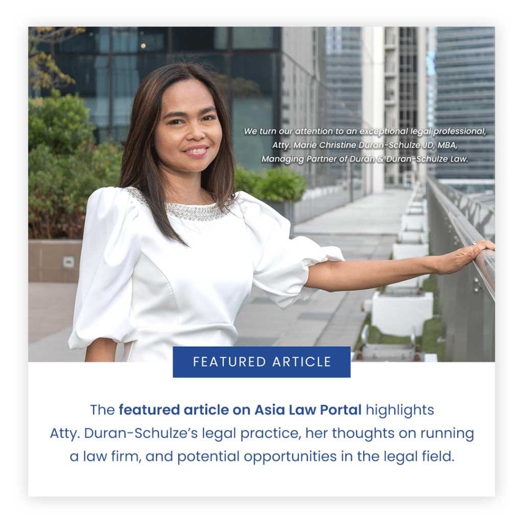 We turn our attention to an exceptional legal professional, Atty. Marie Christine Duran-Schulze JD, MBA, Managing Partner of Duran & Duran-Schulze Law. The featured article on Asia Law Portal highlights Atty. Duran-Schulze’s legal practice, her thoughts on running a law firm, and potential opportunities in the legal field.